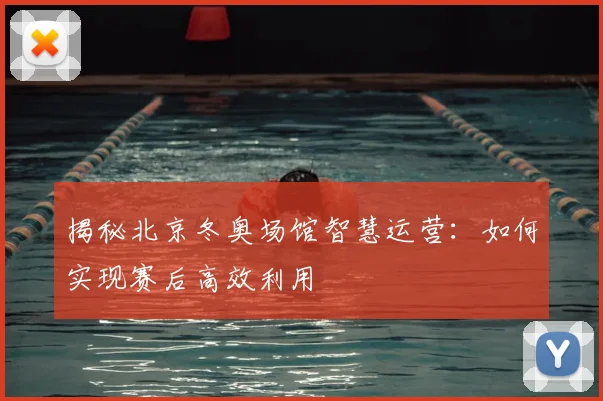 揭秘北京冬奥场馆智慧运营：如何实现赛后高效利用