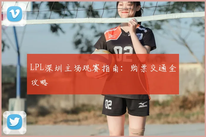 LPL深圳主场观赛指南：购票交通全攻略