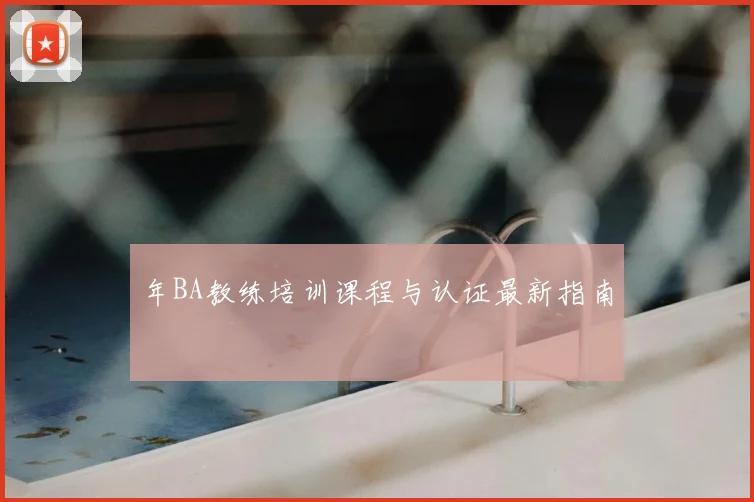 年BA教练培训课程与认证最新指南