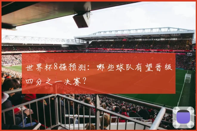 世界杯8强预测：哪些球队有望晋级四分之一决赛？