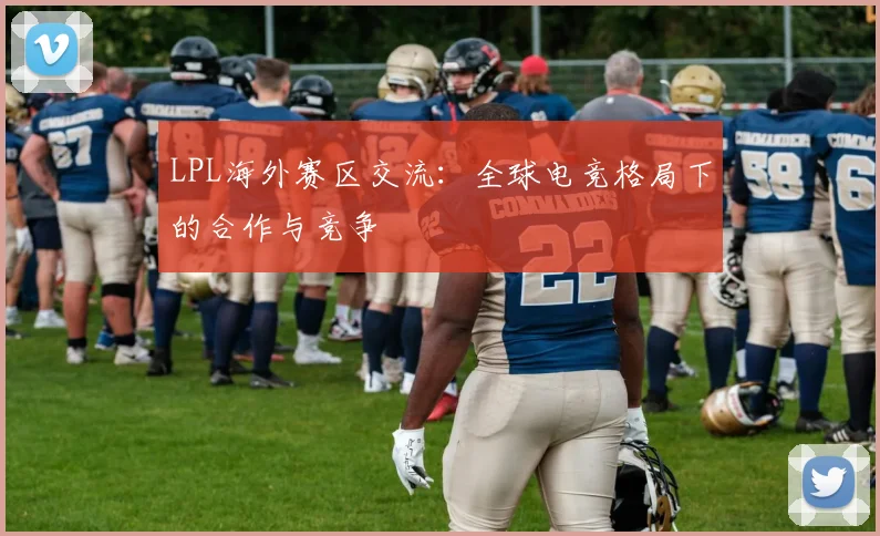 LPL海外赛区交流：全球电竞格局下的合作与竞争