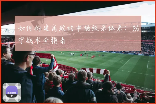 如何构建高效的中场绞杀体系:防守战术全指南