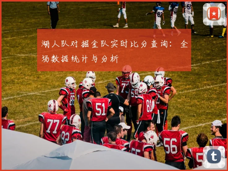 湖人队对掘金队实时比分查询:全场数据统计与分析