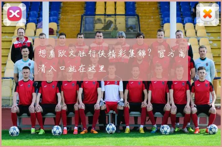 想看欧文独行侠精彩集锦？官方高清入口就在这里