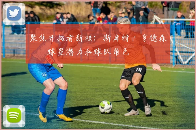 聚焦开拓者新核：斯库特·亨德森的球星潜力和球队角色