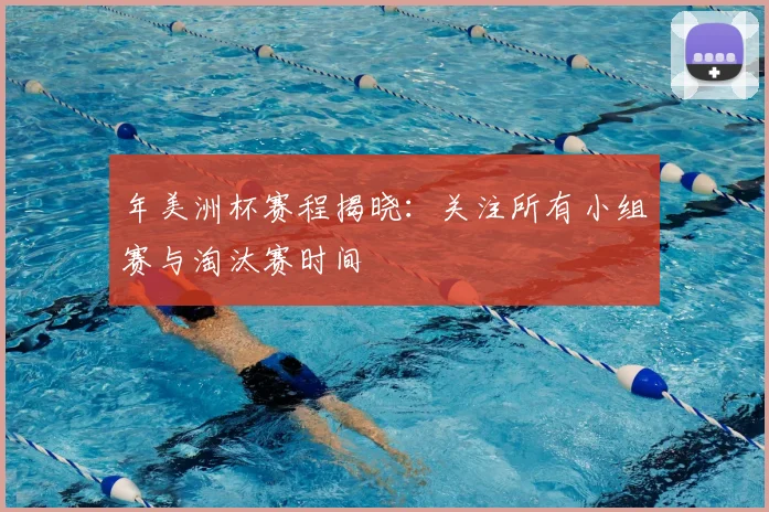 年美洲杯赛程揭晓：关注所有小组赛与淘汰赛时间