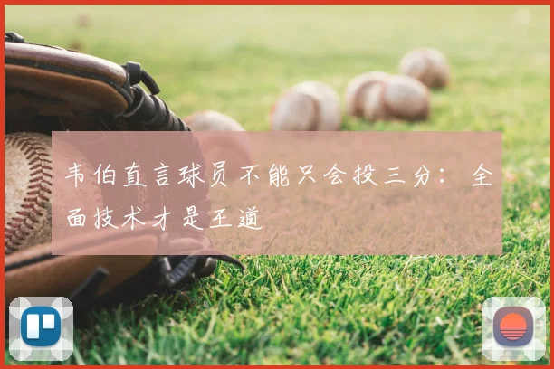 韦伯直言球员不能只会投三分:全面技术才是王道