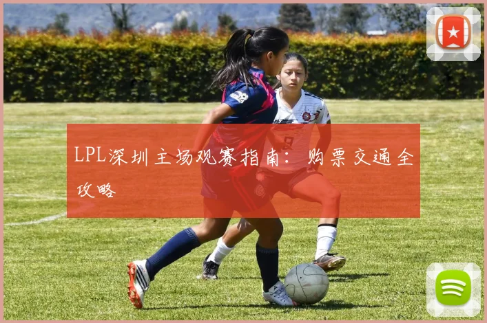 LPL深圳主场观赛指南：购票交通全攻略